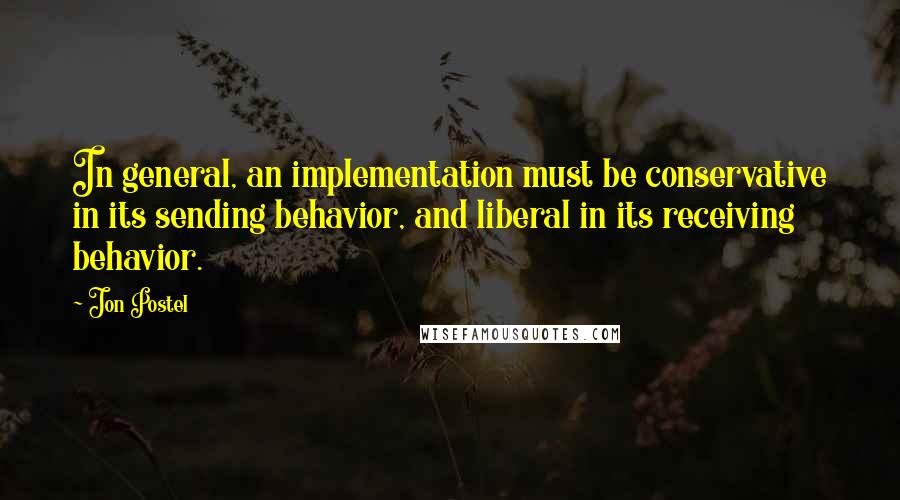 Jon Postel Quotes: In general, an implementation must be conservative in its sending behavior, and liberal in its receiving behavior.