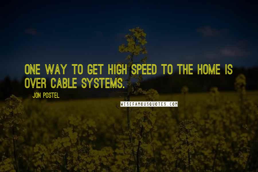 Jon Postel Quotes: One way to get high speed to the home is over cable systems.