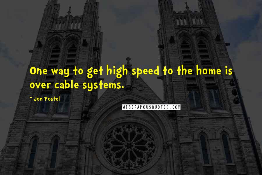 Jon Postel Quotes: One way to get high speed to the home is over cable systems.