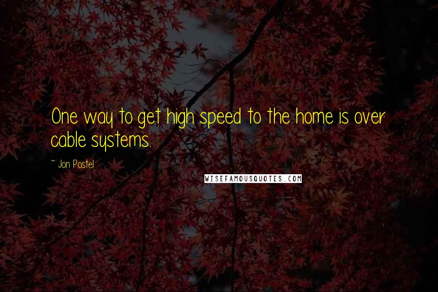 Jon Postel Quotes: One way to get high speed to the home is over cable systems.