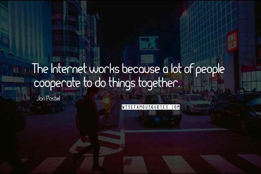 Jon Postel Quotes: The Internet works because a lot of people cooperate to do things together.