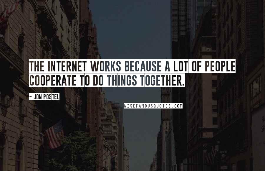 Jon Postel Quotes: The Internet works because a lot of people cooperate to do things together.