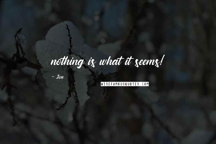 Jon Quotes: nothing is what it seems!