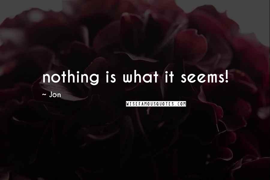 Jon Quotes: nothing is what it seems!
