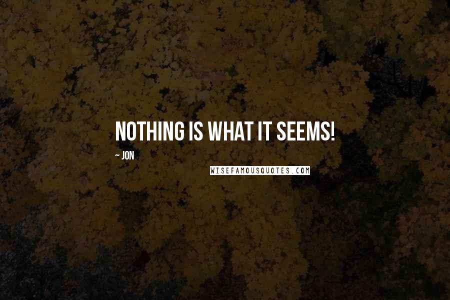 Jon Quotes: nothing is what it seems!