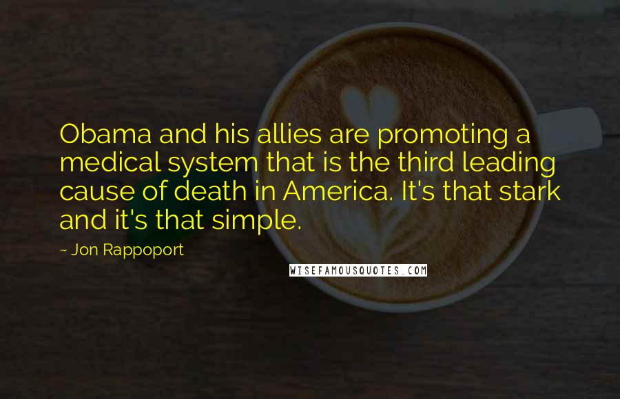 Jon Rappoport Quotes: Obama and his allies are promoting a medical system that is the third leading cause of death in America. It's that stark and it's that simple.