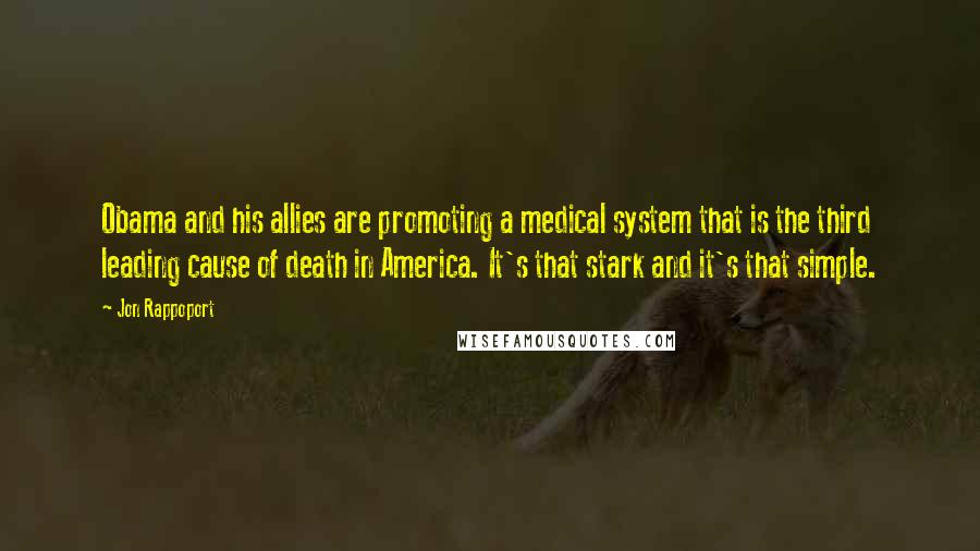 Jon Rappoport Quotes: Obama and his allies are promoting a medical system that is the third leading cause of death in America. It's that stark and it's that simple.