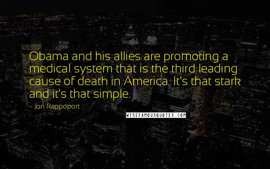 Jon Rappoport Quotes: Obama and his allies are promoting a medical system that is the third leading cause of death in America. It's that stark and it's that simple.