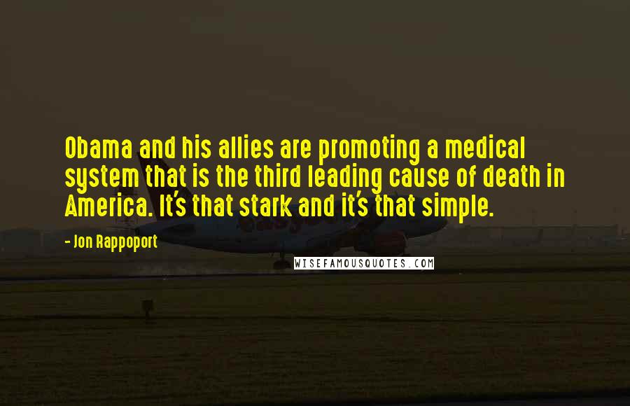 Jon Rappoport Quotes: Obama and his allies are promoting a medical system that is the third leading cause of death in America. It's that stark and it's that simple.