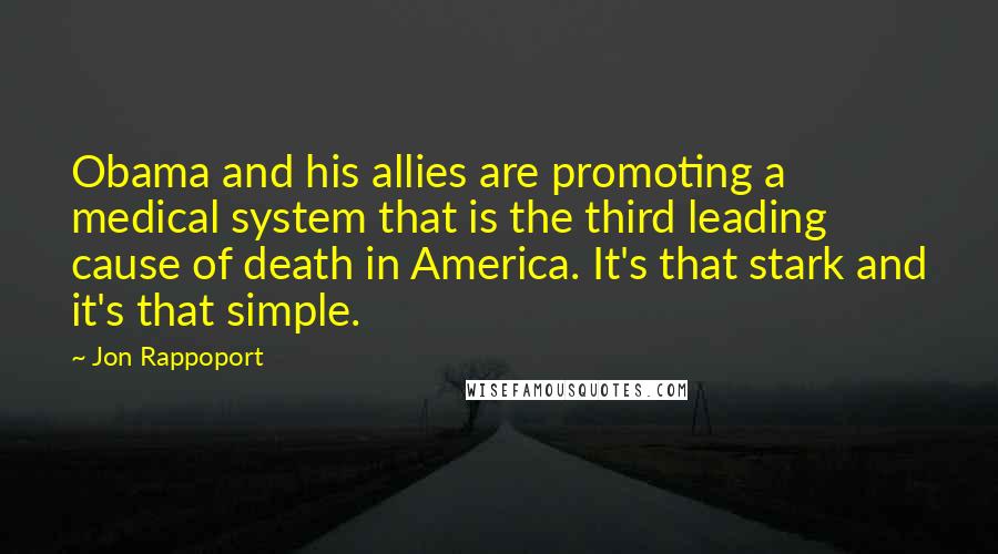 Jon Rappoport Quotes: Obama and his allies are promoting a medical system that is the third leading cause of death in America. It's that stark and it's that simple.