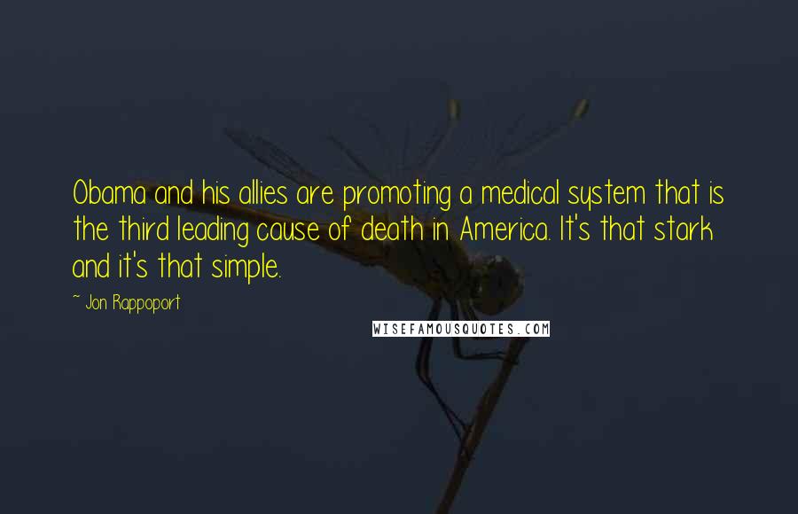 Jon Rappoport Quotes: Obama and his allies are promoting a medical system that is the third leading cause of death in America. It's that stark and it's that simple.