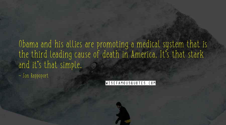 Jon Rappoport Quotes: Obama and his allies are promoting a medical system that is the third leading cause of death in America. It's that stark and it's that simple.