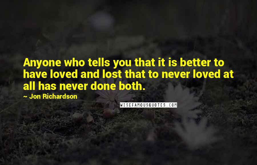 Jon Richardson Quotes: Anyone who tells you that it is better to have loved and lost that to never loved at all has never done both.