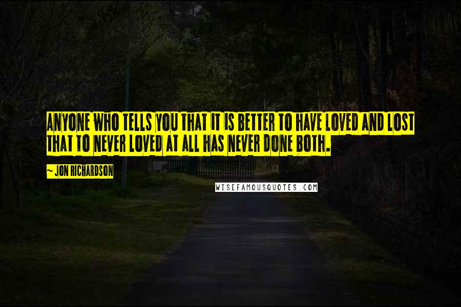Jon Richardson Quotes: Anyone who tells you that it is better to have loved and lost that to never loved at all has never done both.