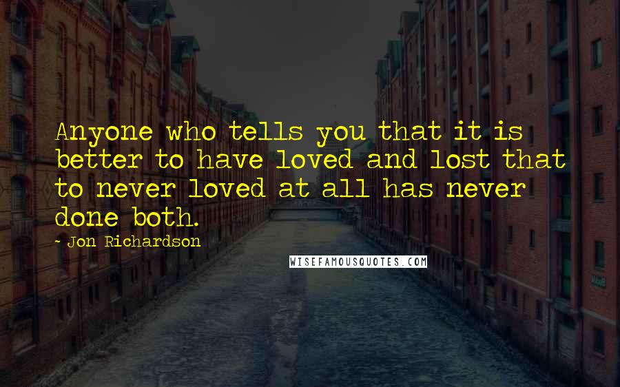 Jon Richardson Quotes: Anyone who tells you that it is better to have loved and lost that to never loved at all has never done both.