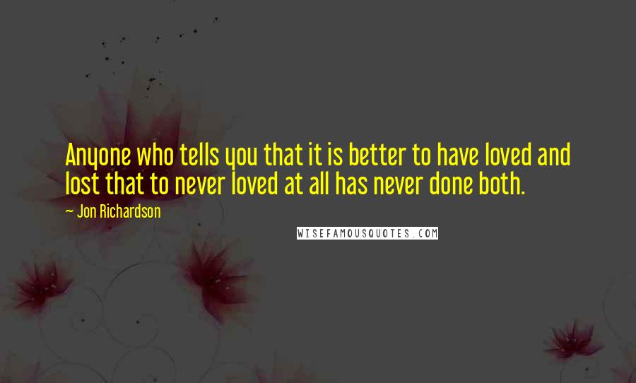 Jon Richardson Quotes: Anyone who tells you that it is better to have loved and lost that to never loved at all has never done both.