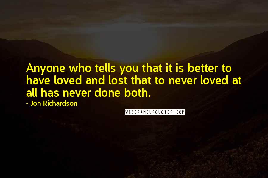 Jon Richardson Quotes: Anyone who tells you that it is better to have loved and lost that to never loved at all has never done both.