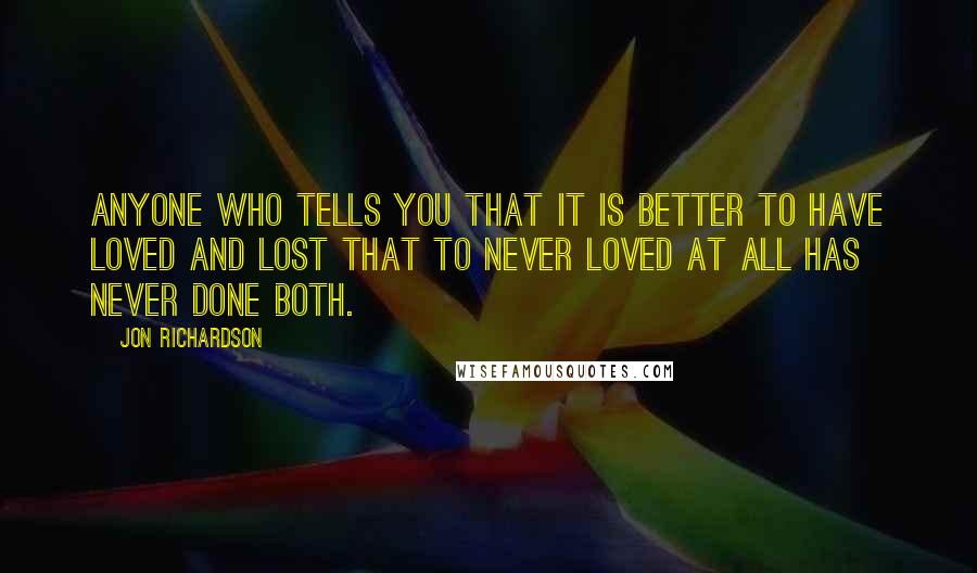 Jon Richardson Quotes: Anyone who tells you that it is better to have loved and lost that to never loved at all has never done both.