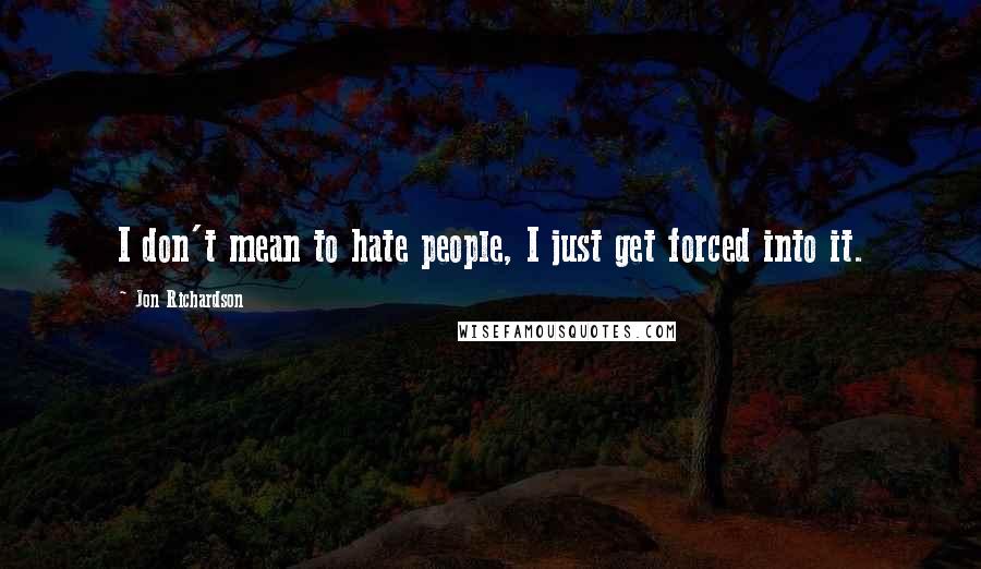 Jon Richardson Quotes: I don't mean to hate people, I just get forced into it.