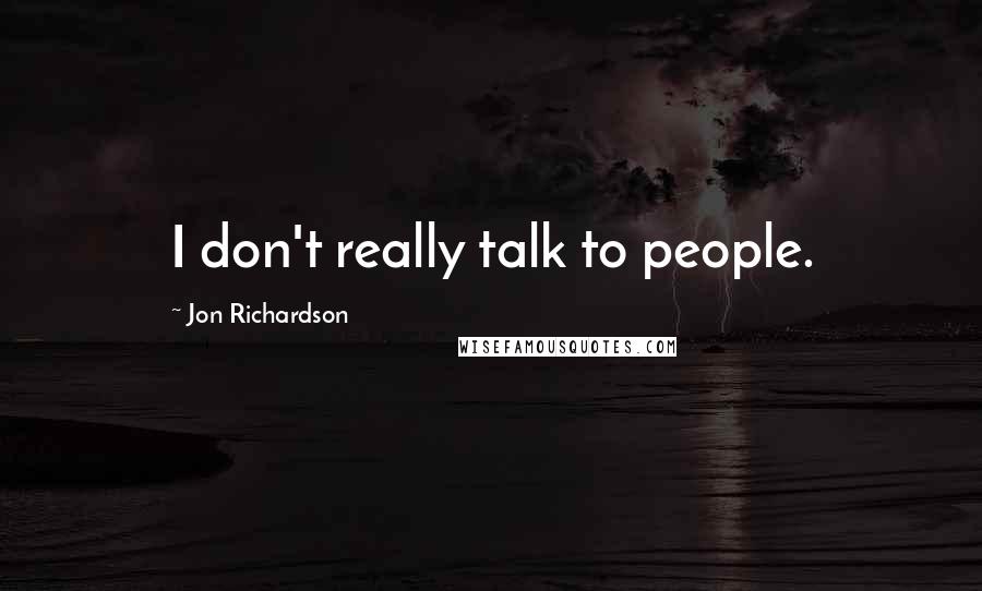 Jon Richardson Quotes: I don't really talk to people.
