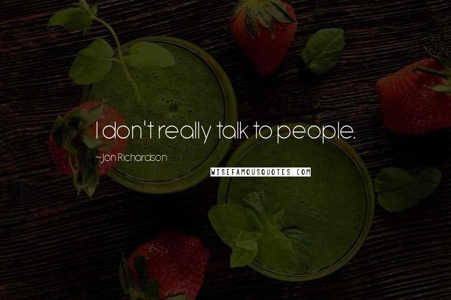 Jon Richardson Quotes: I don't really talk to people.
