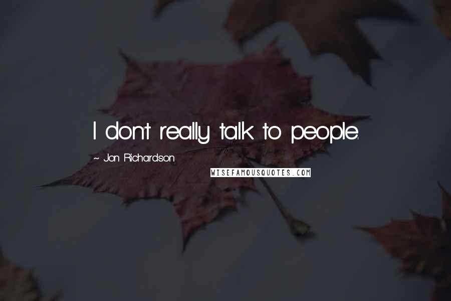 Jon Richardson Quotes: I don't really talk to people.