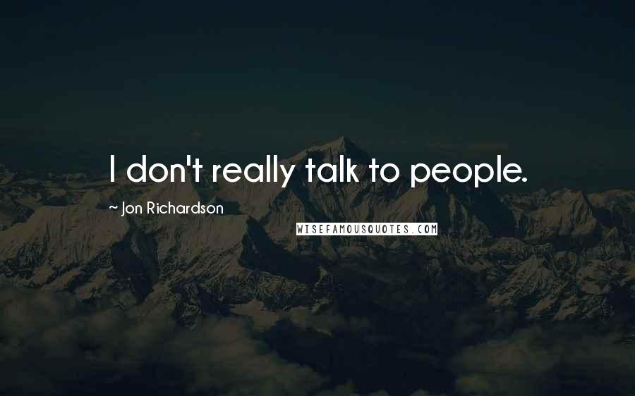 Jon Richardson Quotes: I don't really talk to people.
