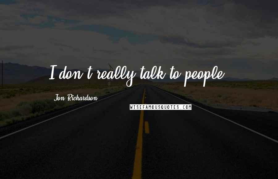 Jon Richardson Quotes: I don't really talk to people.
