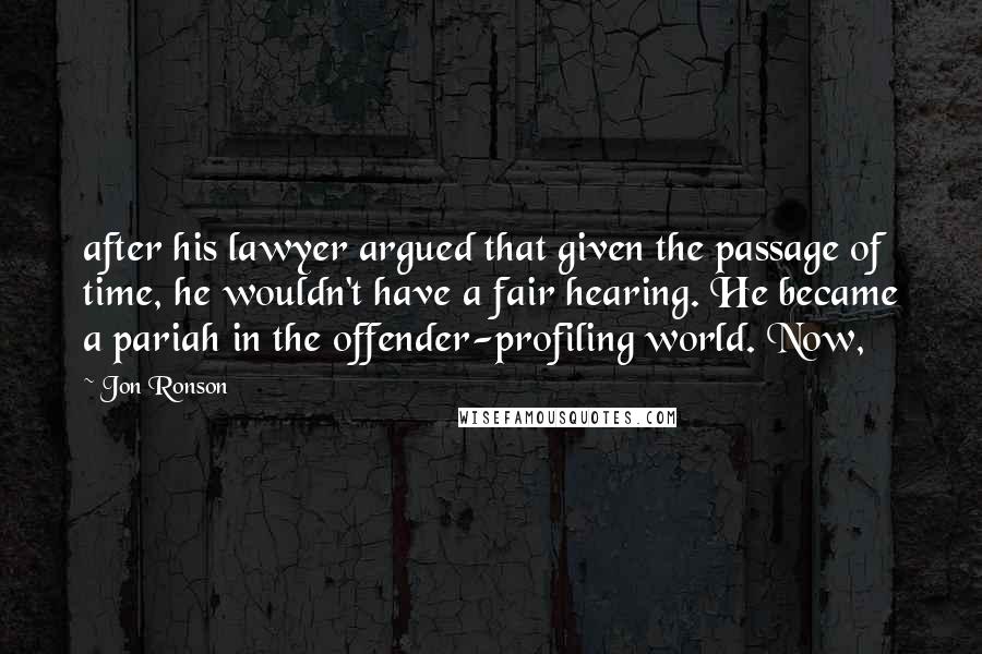 Jon Ronson Quotes: after his lawyer argued that given the passage of time, he wouldn't have a fair hearing. He became a pariah in the offender-profiling world. Now,