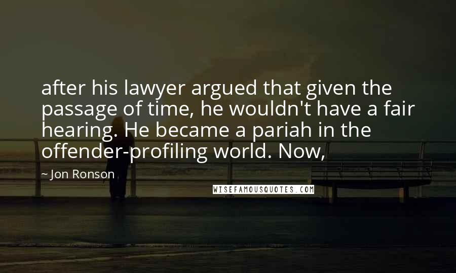 Jon Ronson Quotes: after his lawyer argued that given the passage of time, he wouldn't have a fair hearing. He became a pariah in the offender-profiling world. Now,