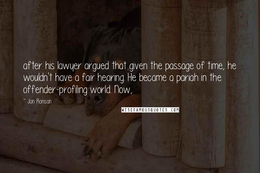 Jon Ronson Quotes: after his lawyer argued that given the passage of time, he wouldn't have a fair hearing. He became a pariah in the offender-profiling world. Now,