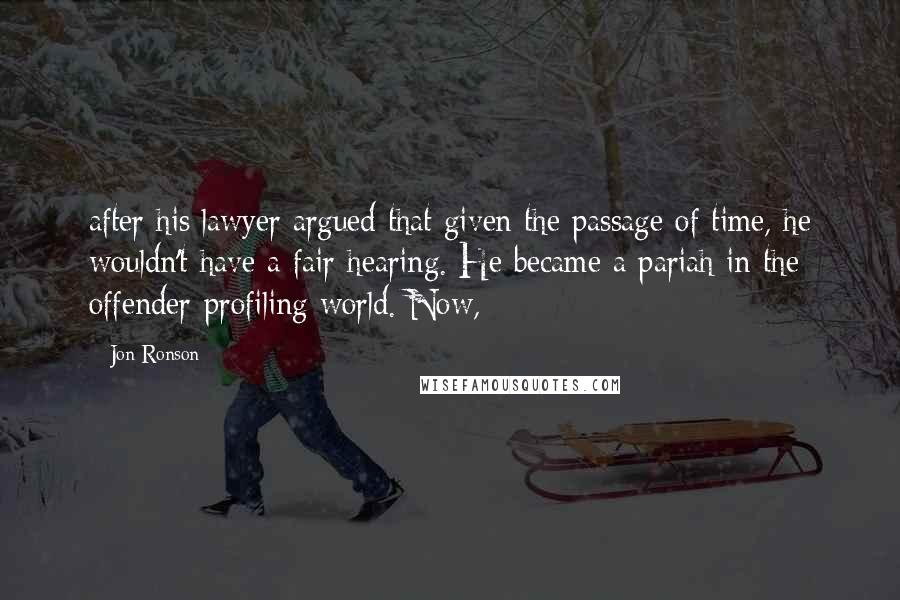 Jon Ronson Quotes: after his lawyer argued that given the passage of time, he wouldn't have a fair hearing. He became a pariah in the offender-profiling world. Now,