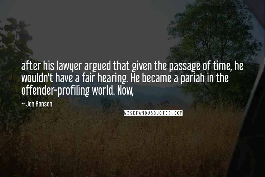 Jon Ronson Quotes: after his lawyer argued that given the passage of time, he wouldn't have a fair hearing. He became a pariah in the offender-profiling world. Now,