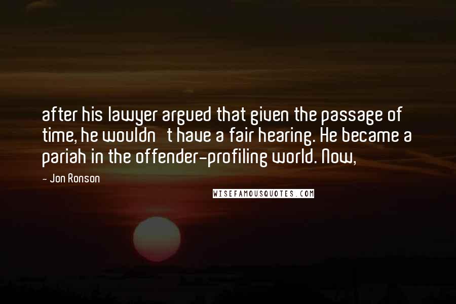 Jon Ronson Quotes: after his lawyer argued that given the passage of time, he wouldn't have a fair hearing. He became a pariah in the offender-profiling world. Now,