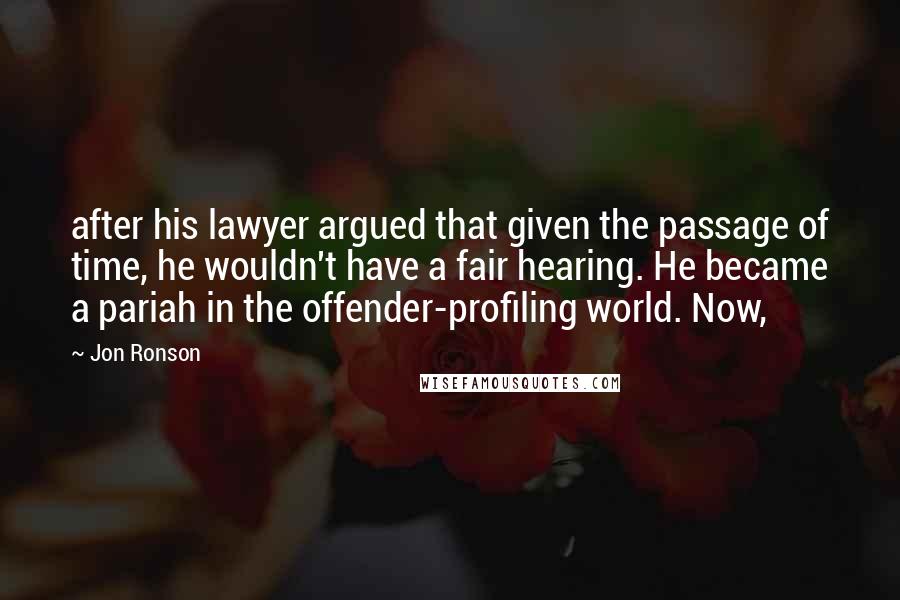 Jon Ronson Quotes: after his lawyer argued that given the passage of time, he wouldn't have a fair hearing. He became a pariah in the offender-profiling world. Now,