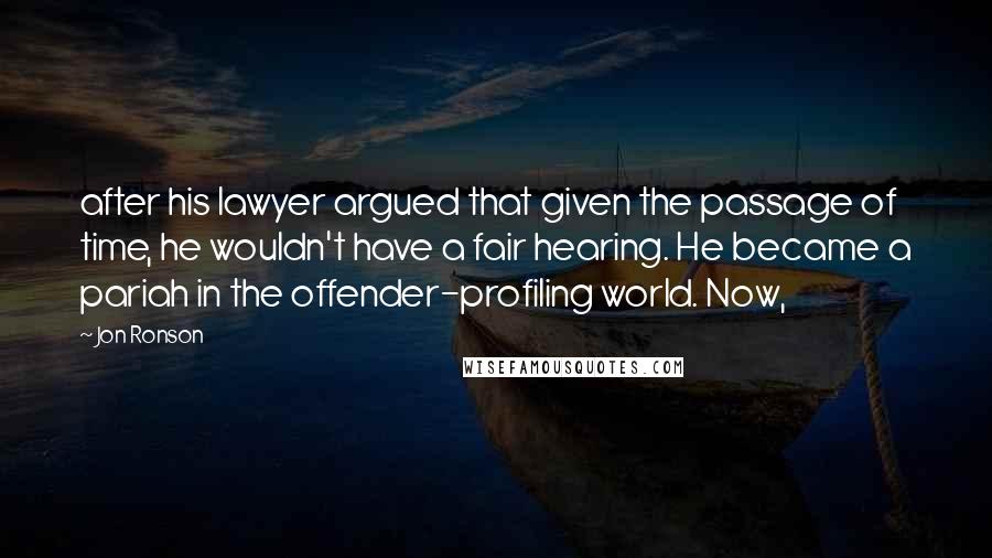 Jon Ronson Quotes: after his lawyer argued that given the passage of time, he wouldn't have a fair hearing. He became a pariah in the offender-profiling world. Now,