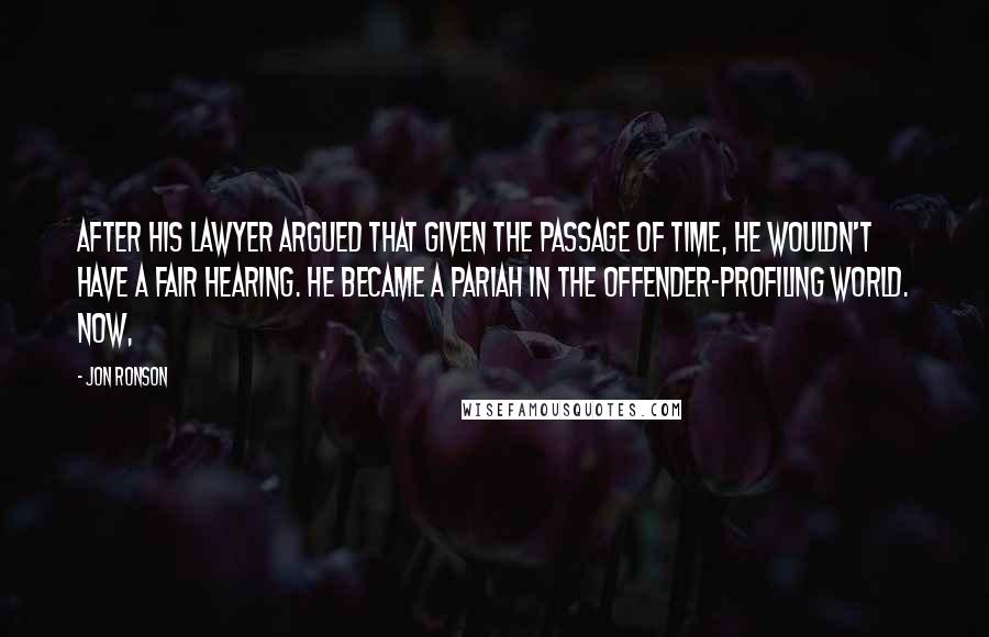 Jon Ronson Quotes: after his lawyer argued that given the passage of time, he wouldn't have a fair hearing. He became a pariah in the offender-profiling world. Now,