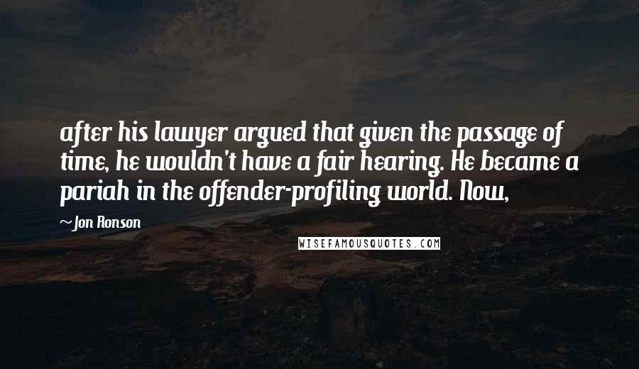 Jon Ronson Quotes: after his lawyer argued that given the passage of time, he wouldn't have a fair hearing. He became a pariah in the offender-profiling world. Now,