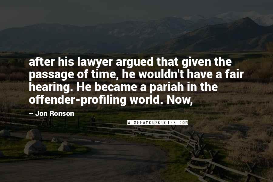 Jon Ronson Quotes: after his lawyer argued that given the passage of time, he wouldn't have a fair hearing. He became a pariah in the offender-profiling world. Now,