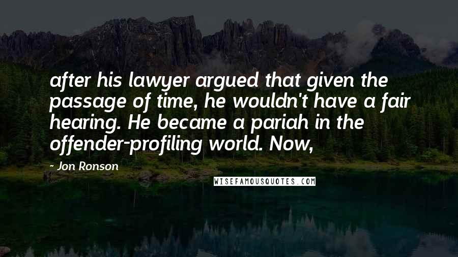 Jon Ronson Quotes: after his lawyer argued that given the passage of time, he wouldn't have a fair hearing. He became a pariah in the offender-profiling world. Now,