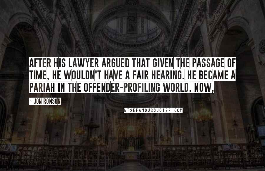 Jon Ronson Quotes: after his lawyer argued that given the passage of time, he wouldn't have a fair hearing. He became a pariah in the offender-profiling world. Now,