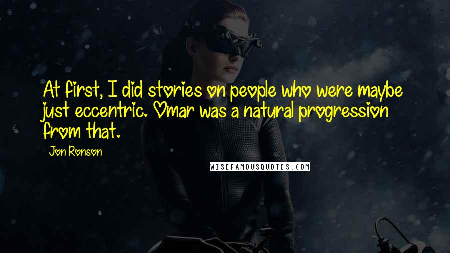 Jon Ronson Quotes: At first, I did stories on people who were maybe just eccentric. Omar was a natural progression from that.