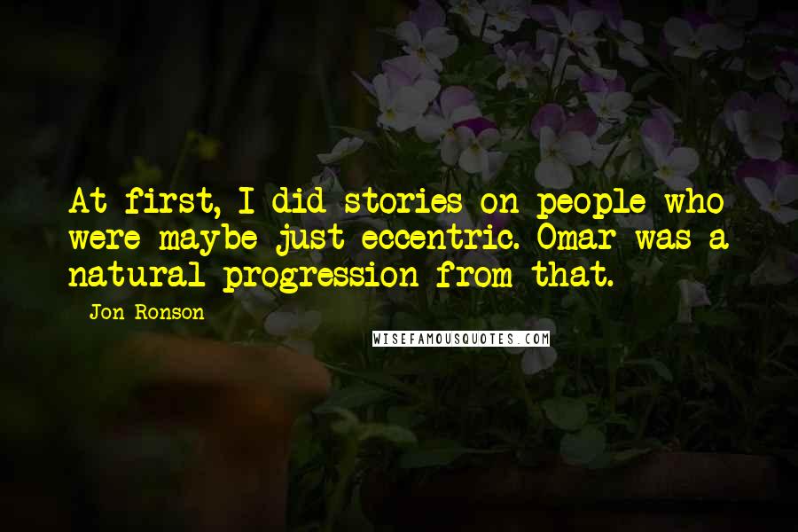 Jon Ronson Quotes: At first, I did stories on people who were maybe just eccentric. Omar was a natural progression from that.