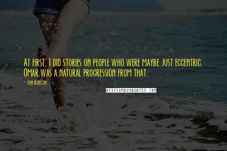 Jon Ronson Quotes: At first, I did stories on people who were maybe just eccentric. Omar was a natural progression from that.
