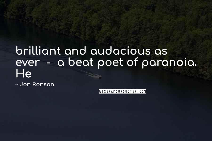 Jon Ronson Quotes: brilliant and audacious as ever  -  a beat poet of paranoia. He