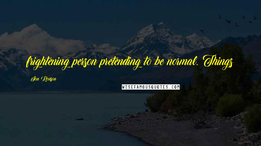 Jon Ronson Quotes: frightening person pretending to be normal. Things