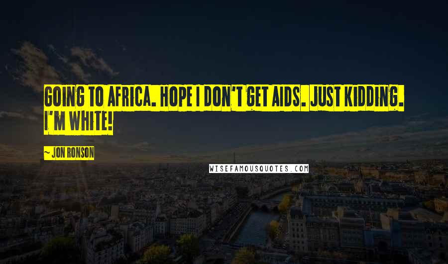 Jon Ronson Quotes: Going to Africa. Hope I don't get AIDS. Just kidding. I'm white!