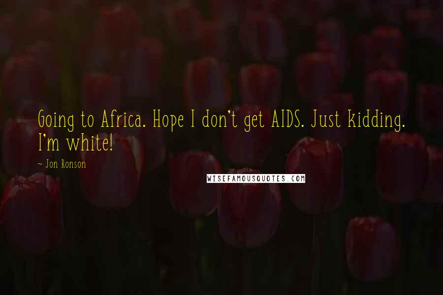 Jon Ronson Quotes: Going to Africa. Hope I don't get AIDS. Just kidding. I'm white!