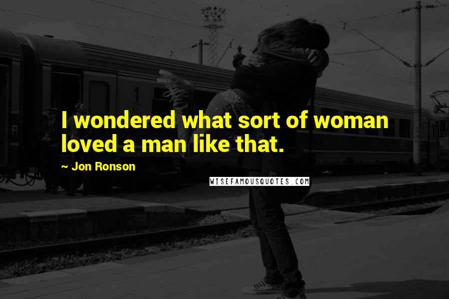 Jon Ronson Quotes: I wondered what sort of woman loved a man like that.