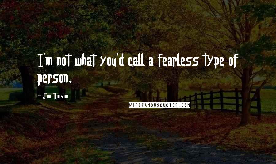 Jon Ronson Quotes: I'm not what you'd call a fearless type of person.